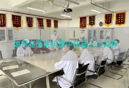 如何在医院护理中实施人文关怀(图1) 如何在医院护理中实施人文关怀(图1)