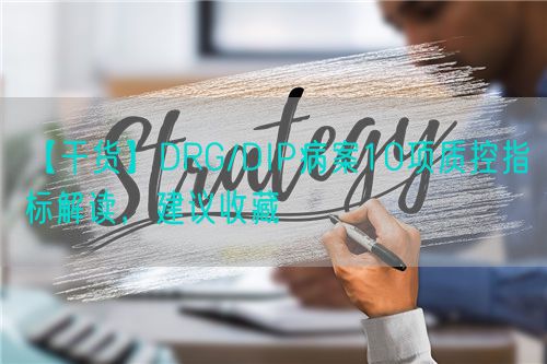 【干货】DRG/DIP病案10项质控指标解读，建议收藏(图1)