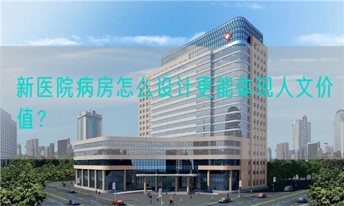 新医院病房怎么设计更能体现人文价值？(图1)