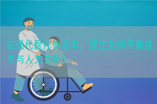 在现代医疗体系中，医生如何平衡技术与人文关怀？(图1)