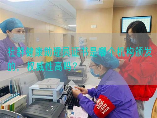 社群健康助理员证书是哪个机构颁发的，权威性高吗？(图1)