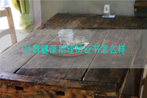 社群健康助理员证书怎么样(图1) 社群健康助理员证书怎么样(图1)