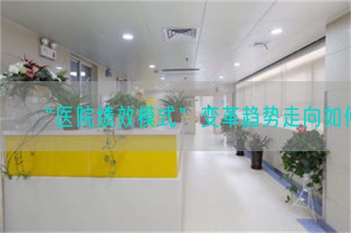 “医院绩效模式”变革趋势走向如何(图1)