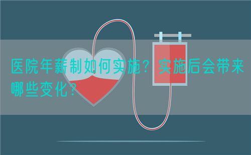 医院年薪制如何实施？实施后会带来哪些变化？(图1)