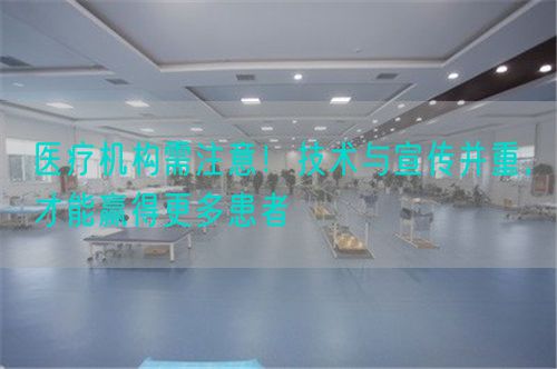 医疗机构需注意！技术与宣传并重，才能赢得更多患者(图1)