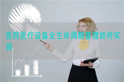 医院医疗设备全生命周期管理如何实现(图1)