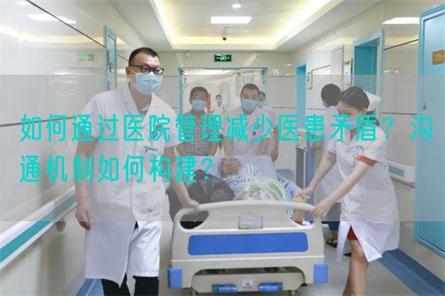 如何通过医院管理减少医患矛盾？沟通机制如何构建？(图1)