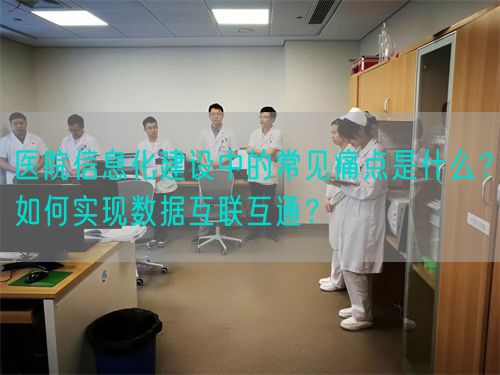 医院信息化建设中的常见痛点是什么？如何实现数据互联互通？(图1)