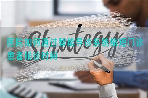 医院如何通过智能导诊系统缩短门诊患者候诊时间(图1)