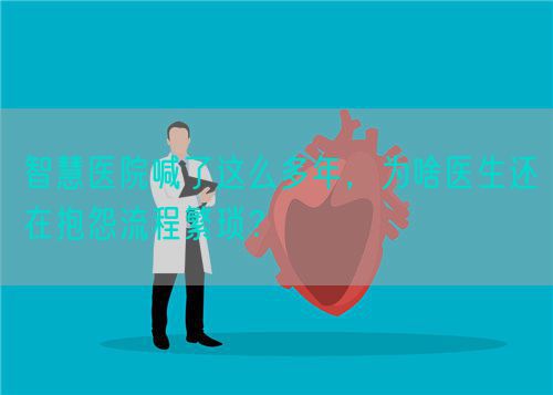 智慧医院喊了这么多年，为啥医生还在抱怨流程繁琐？(图1)