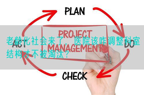 老龄化社会来了，医院该咋调整科室结构才不被淘汰？(图1)