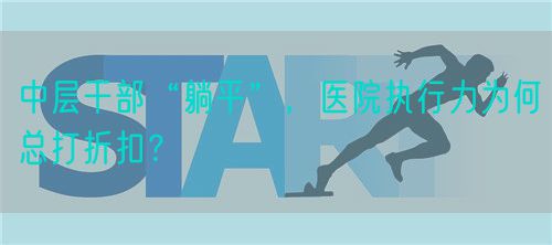 中层干部“躺平”，医院执行力为何总打折扣？(图1)