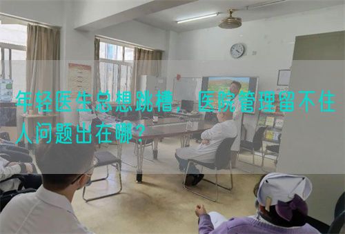 年轻医生总想跳槽，医院管理留不住人问题出在哪？(图1)