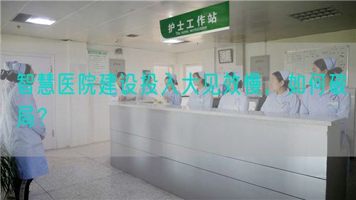 智慧医院建设投入大见效慢，如何破局？(图1)