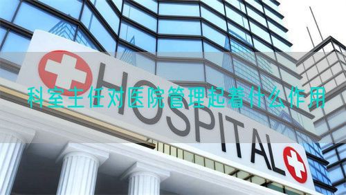 科室主任对医院管理起着什么作用(图1)