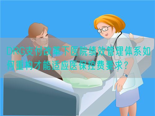 DRG支付改革下医院绩效管理体系如何重构才能适应医保控费要求？(图1)