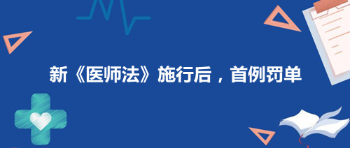 2022年3月1日新《医师法》实施首例罚单和亮点解析(图1) 2022年3月1日新《医师法》实施首例罚单和亮点解析(图1)