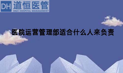 医院运营管理部适合什么人来负责(图1)